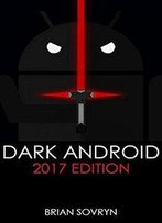 Dark Android: 2017 Edition: The No-Nonsense Guide To Securing Your Smartphone & Taking Back Your Privacy