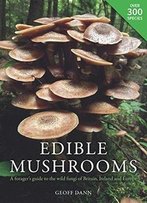 Edible Mushrooms: A Forager's Guide To The Wild Fungi Of Britain And Europe