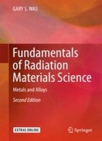 Fundamentals Of Radiation Materials Science: Metals And Alloys