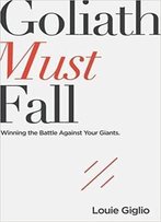 Goliath Must Fall: Winning The Battle Against Your Giants
