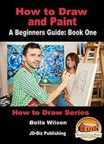 How To Draw And Paint - A Beginner’S Guide: Book One (How To Draw Series 6)