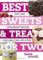 Best Sweets & Treats For Two: Fast And Foolproof Recipes For One, Two, Or A Few