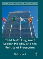 Child Trafficking, Youth Labour Mobility And The Politics Of Protection (Palgrave Studies On Children And Development)