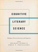 Cognitive Literary Science: Dialogues Between Literature And Cognition