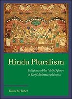 Hindu Pluralism: Religion And The Public Sphere In Early Modern South India (South Asia Across The Disciplines)