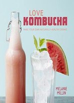 Love Kombucha: Make Your Own Naturally Healthy Drinks