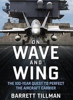 On Wave And Wing: The 100 Year Quest To Perfect The Aircraft Carrier