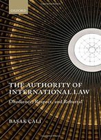The Authority Of International Law: Obedience, Respect, And Rebuttal