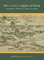 The Northern Region Of Korea: History, Identity, And Culture