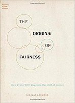 The Origins Of Fairness: How Evolution Explains Our Moral Nature