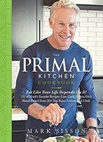 The Primal Kitchen Cookbook : Eat Like Your Life Depends On It!