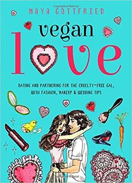 Vegan Love: Dating And Partnering For The Cruelty-free Gal, With Fashion, Makeup & Wedding Tips