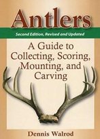 Antlers: A Guide To Collecting, Scoring, Mounting, And Carving