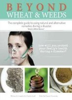Beyond Wheat & Weeds (Black & White): The Complete Guide To Using Natural And Alternative Remedies & Tools During A Disaster.