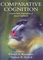 Comparative Cognition: Experimental Explorations Of Animal Intelligence