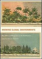 Knowing Global Environments: New Historical Perspectives On The Field Sciences (Studies In Modern Science, Technology, And The Environment)