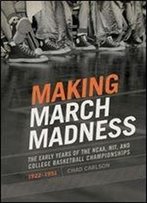 Making March Madness: The Early Years Of The Ncaa, Nit, And College Basketball Championships, 1922-1951 (Sport, Culture, And Society)