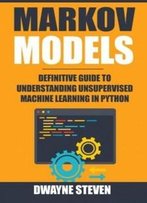 Markov Models: Definitive Guide To Understanding Unsupervised Machine Learning In Python