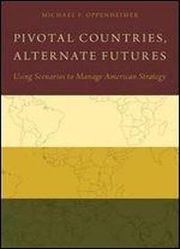 Pivotal Countries, Alternate Futures: Using Scenarios To Manage American Strategy
