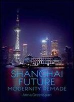 Shanghai Future: Modernity Remade