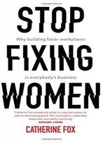 Stop Fixing Women: Why Building Fairer Workplaces Is Everybody's Business