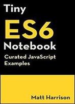 Tiny Es6 Notebook: Curated Javascript Examples (Tiny Notebook) (Volume 3)