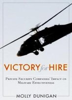 Victory For Hire: Private Security Companies’ Impact On Military Effectiveness