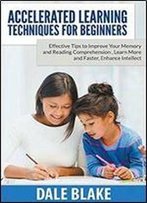 Accelerated Learning Techniques For Beginners: Effective Tips To Improve Your Memory And Reading Comprehension , Learn More And Faster, Enhance Intellect