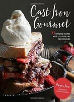 Cast Iron Gourmet: 77 Amazing Recipes With Less Fuss And Fewer Dishes