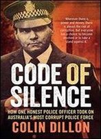 Code Of Silence: The True Story Of How One Honest Police Officer Took On Australia's Most Corrupt Police Force And Survived
