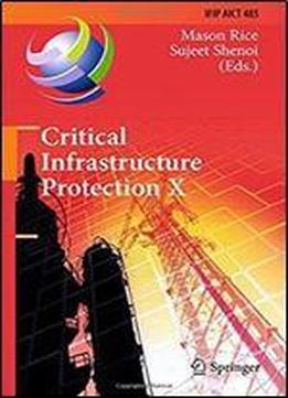 Critical Infrastructure Protection X: 10th Ifip Wg 11.10 International Conference, Iccip 2016, Arlington, Va, Usa, March 14-16, 2016, Revised Selected ... In Information And Communication Technology)