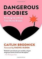 Dangerous Boobies: Breaking Up With My Time-Bomb Breasts