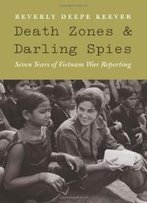 Death Zones And Darling Spies: Seven Years Of Vietnam War Reporting (Studies In War, Society, And The Militar)