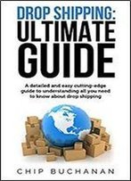 Drop Shipping: Ultimate Guide: Detailed And Easy Cutting-Edge Guide To Understanding All You Need To Know About Drop Shipping. Suppliers And Products. Ebay Amazon & More