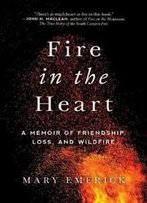 Fire In The Heart: A Memoir Of Friendship, Loss, And Wildfire