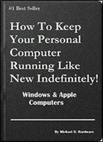 How To Keep Your Personal Computer Running Like New Indefinitely!: Windows & Apple Computers