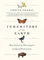 Inheritors Of The Earth: How Nature Is Thriving In An Age Of Extinction