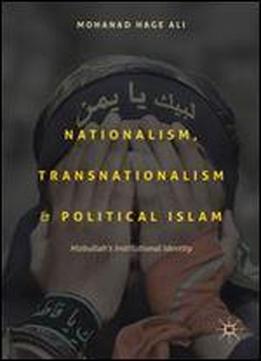 Nationalism, Transnationalism, And Political Islam: Hizbullah's Institutional Identity