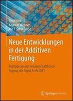 Neue Entwicklungen In Der Additiven Fertigung: Beitrage Aus Der Wissenschaftlichen Tagung Der Rapid. Tech 2015