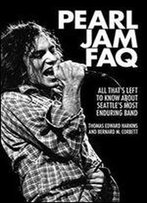Pearl Jam Faq: All That's Left To Know About Seattle's Most Enduring Band (Faq Series)