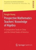 Prospective Mathematics Teachers' Knowledge Of Algebra: A Comparative Study In China And The United States Of America (Perspektiven Der Mathematikdidaktik)