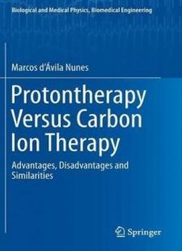 Protontherapy Versus Carbon Ion Therapy: Advantages, Disadvantages And Similarities (biological And Medical Physics, Biomedical Engineering)