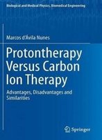 Protontherapy Versus Carbon Ion Therapy: Advantages, Disadvantages And Similarities (Biological And Medical Physics, Biomedical Engineering)