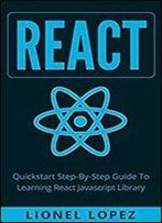 React: Quickstart Step-By-Step Guide To Learning React Javascript Library (React.Js, Reactjs, Learning React Js, React Javascript, React Programming)