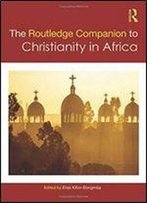 Routledge Companion To Christianity In Africa (Routledge Religion Companions)
