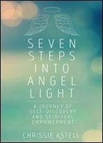 Seven Steps Into Angel Light: A Journey Of Self-Discovery And Spiritual Empowerment