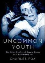 Uncommon Youth: The Gilded Life And Tragic Times Of J. Paul Getty Iii