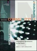 Whose Community? Which Interpretation?: Philosophical Hermeneutics For The Church (The Church And Postmodern Culture)