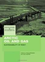 Arctic Oil And Gas: Sustainability At Risk? (Routledge Explorations In Environmental Economics)