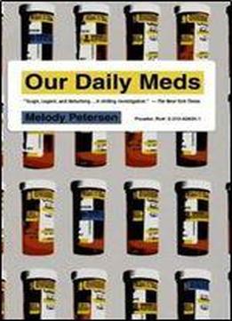 Our Daily Meds: How The Pharmaceutical Companies Transformed Themselves Into Slick Marketing Machines And Hooked The Nation On Prescription Drugs